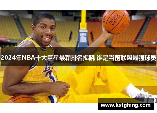 2024年NBA十大巨星最新排名揭晓 谁是当前联盟最强球员